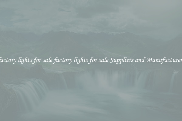 factory lights for sale factory lights for sale Suppliers and Manufacturers