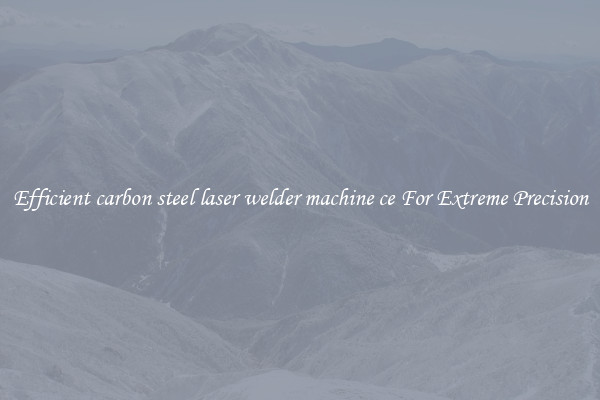 Efficient carbon steel laser welder machine ce For Extreme Precision