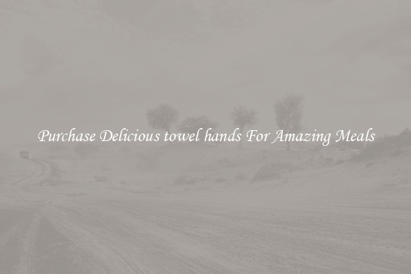Purchase Delicious towel hands For Amazing Meals