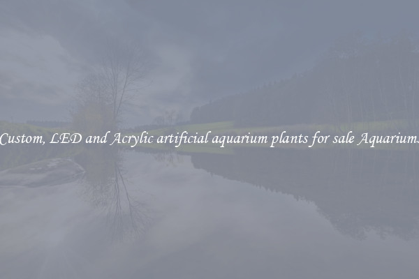 Custom, LED and Acrylic artificial aquarium plants for sale Aquariums