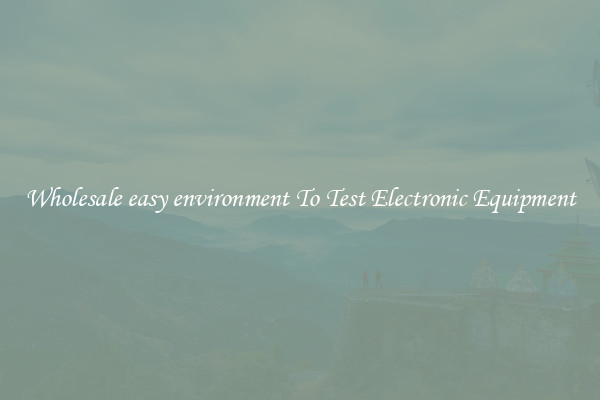 Wholesale easy environment To Test Electronic Equipment