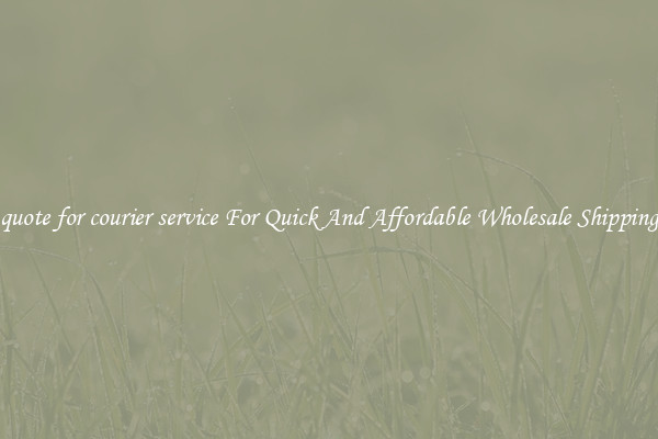 quote for courier service For Quick And Affordable Wholesale Shipping