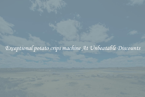 Exceptional potato crips machine At Unbeatable Discounts