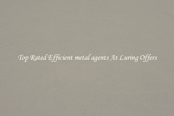 Top Rated Efficient metal agents At Luring Offers