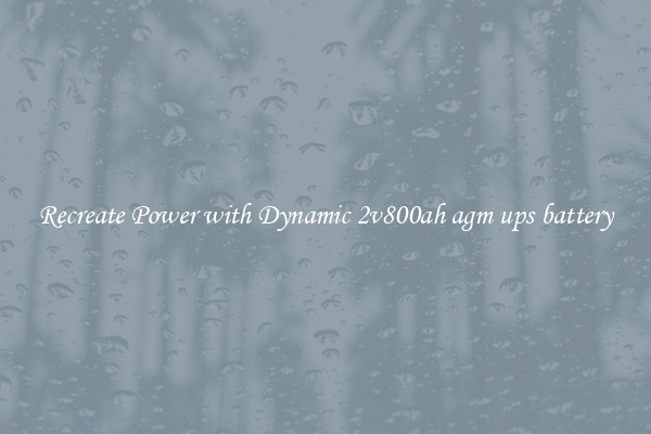 Recreate Power with Dynamic 2v800ah agm ups battery