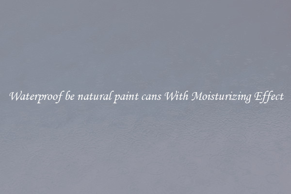 Waterproof be natural paint cans With Moisturizing Effect