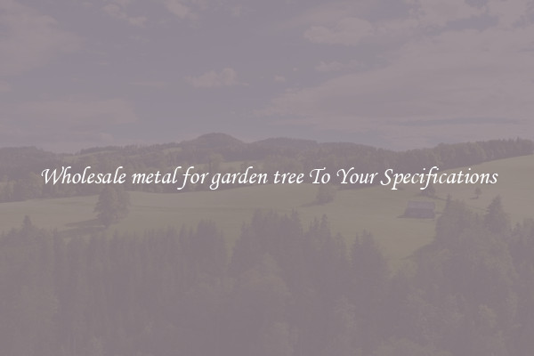 Wholesale metal for garden tree To Your Specifications