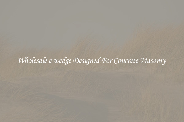 Wholesale e wedge Designed For Concrete Masonry 
