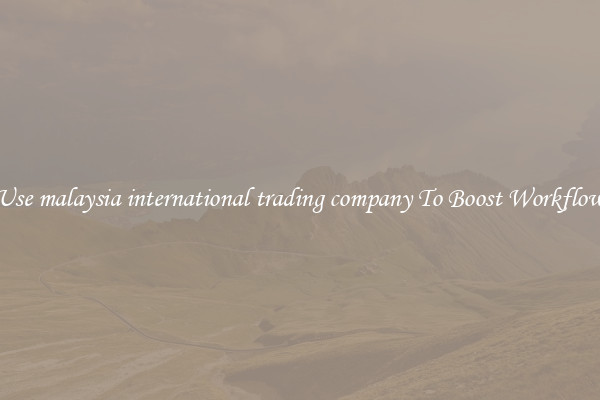 Use malaysia international trading company To Boost Workflow