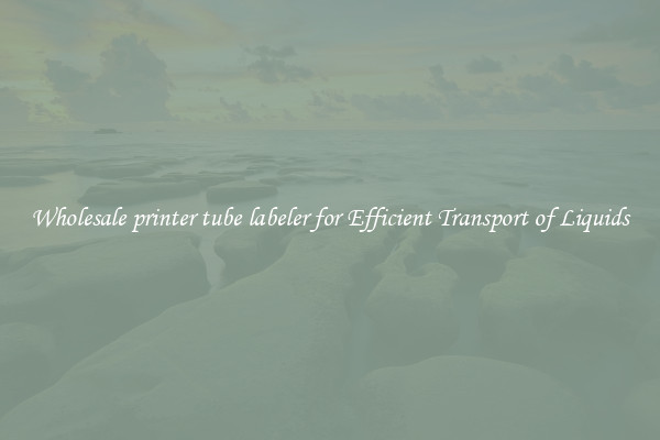 Wholesale printer tube labeler for Efficient Transport of Liquids