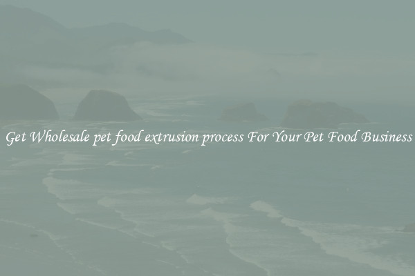 Get Wholesale pet food extrusion process For Your Pet Food Business