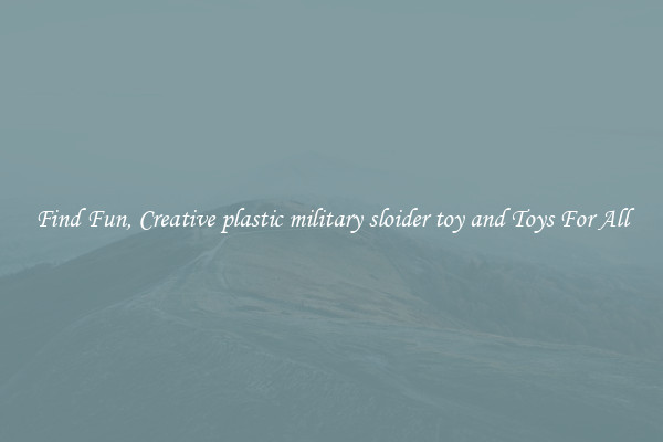 Find Fun, Creative plastic military sloider toy and Toys For All