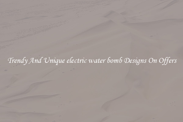 Trendy And Unique electric water bomb Designs On Offers