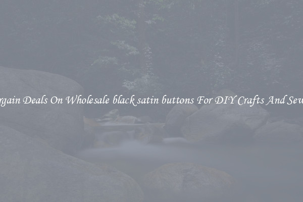 Bargain Deals On Wholesale black satin buttons For DIY Crafts And Sewing