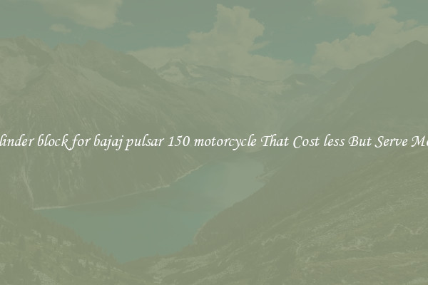 cylinder block for bajaj pulsar 150 motorcycle That Cost less But Serve More