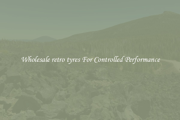 Wholesale retro tyres For Controlled Performance