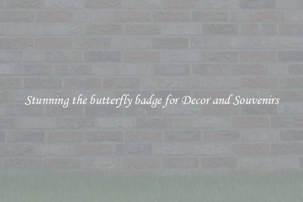 Stunning the butterfly badge for Decor and Souvenirs