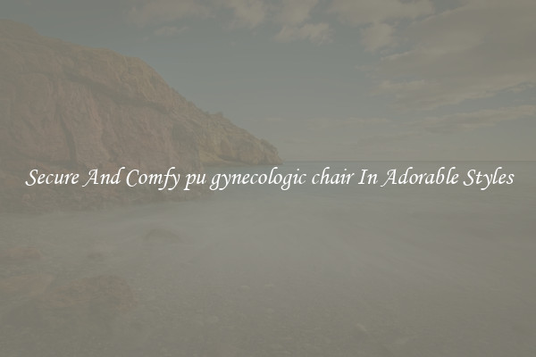 Secure And Comfy pu gynecologic chair In Adorable Styles