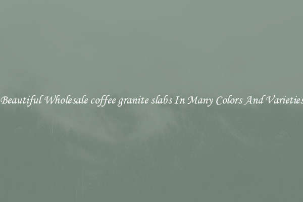 Beautiful Wholesale coffee granite slabs In Many Colors And Varieties