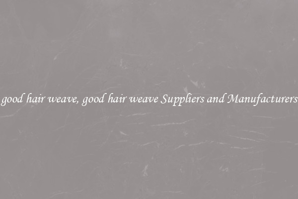 good hair weave, good hair weave Suppliers and Manufacturers