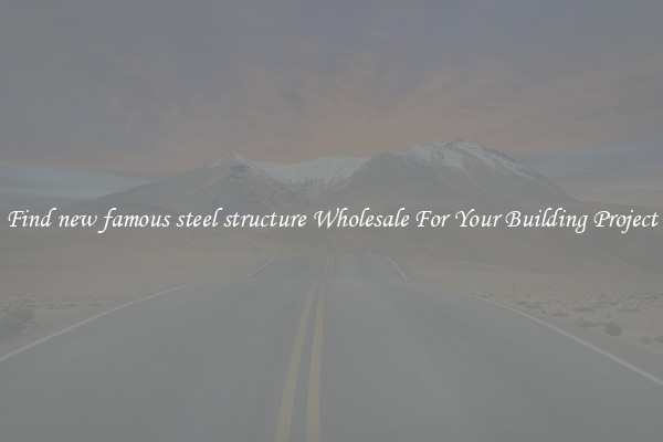 Find new famous steel structure Wholesale For Your Building Project