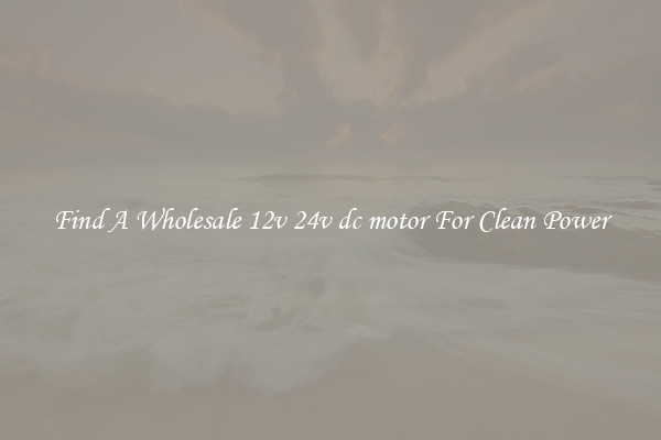 Find A Wholesale 12v 24v dc motor For Clean Power
