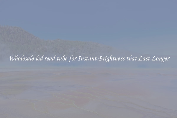 Wholesale led read tube for Instant Brightness that Last Longer