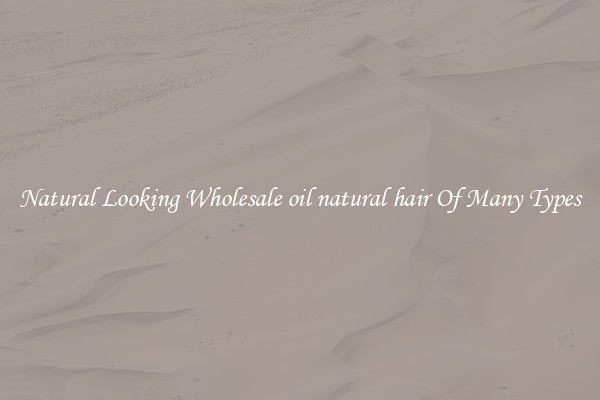 Natural Looking Wholesale oil natural hair Of Many Types