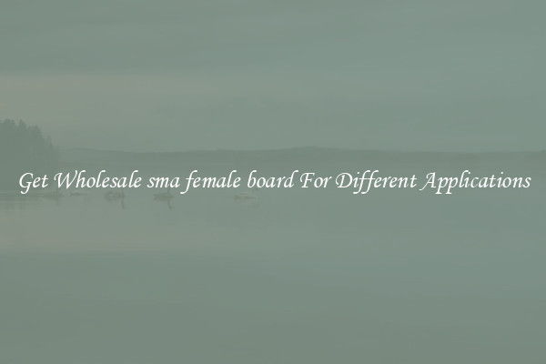 Get Wholesale sma female board For Different Applications