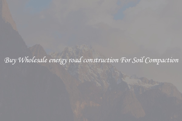 Buy Wholesale energy road construction For Soil Compaction
