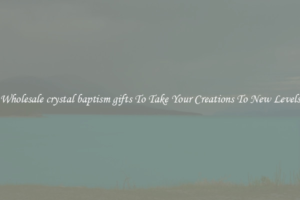 Wholesale crystal baptism gifts To Take Your Creations To New Levels