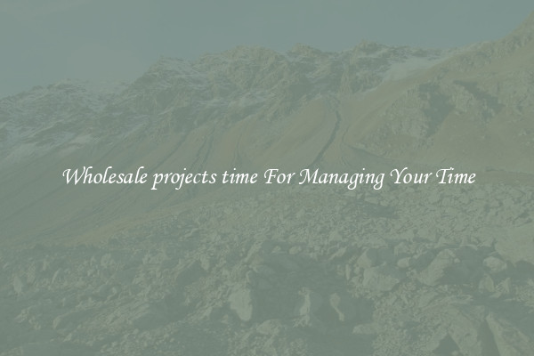 Wholesale projects time For Managing Your Time